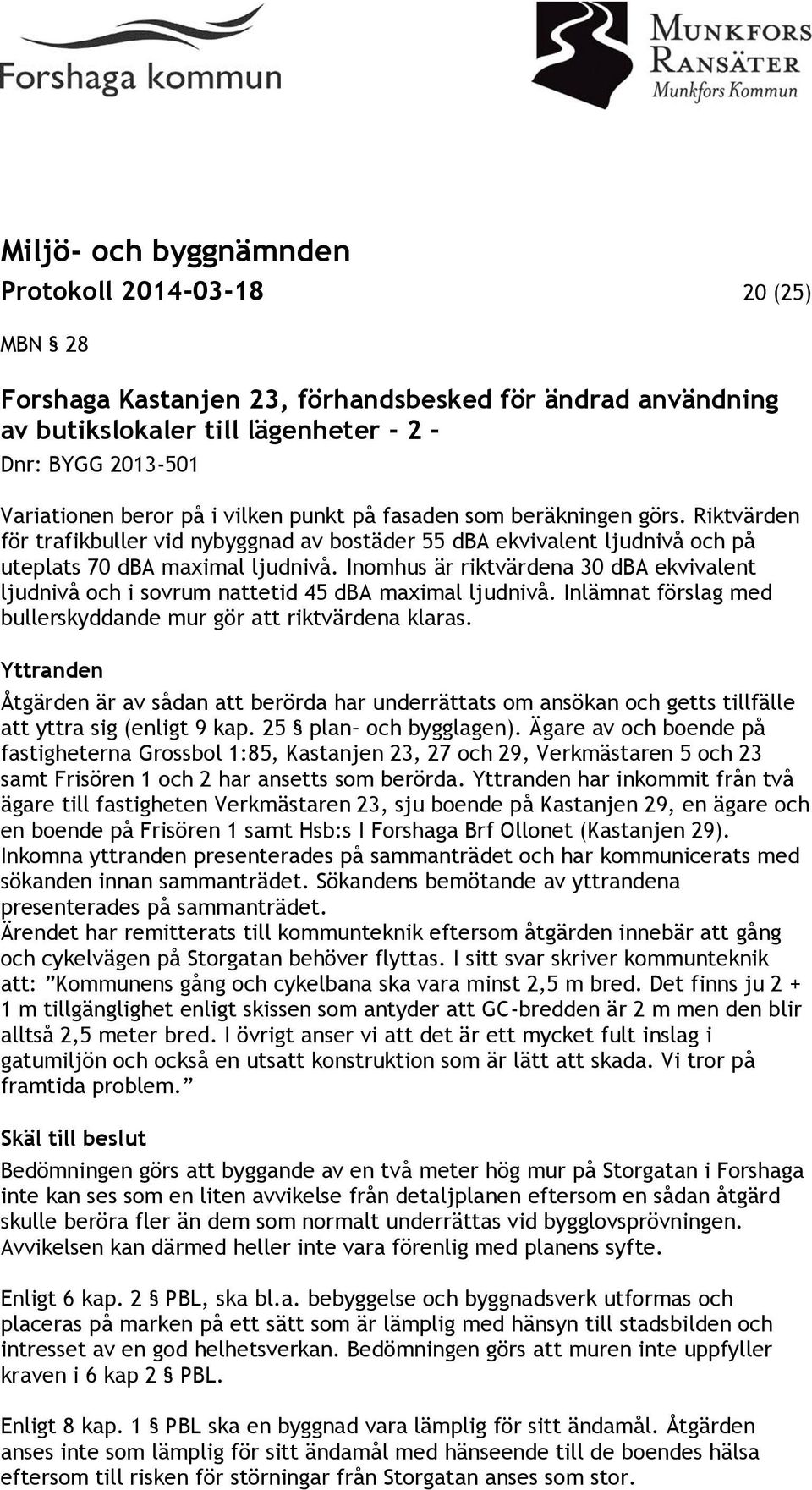 Inomhus är riktvärdena 30 dba ekvivalent ljudnivå och i sovrum nattetid 45 dba maximal ljudnivå. Inlämnat förslag med bullerskyddande mur gör att riktvärdena klaras.