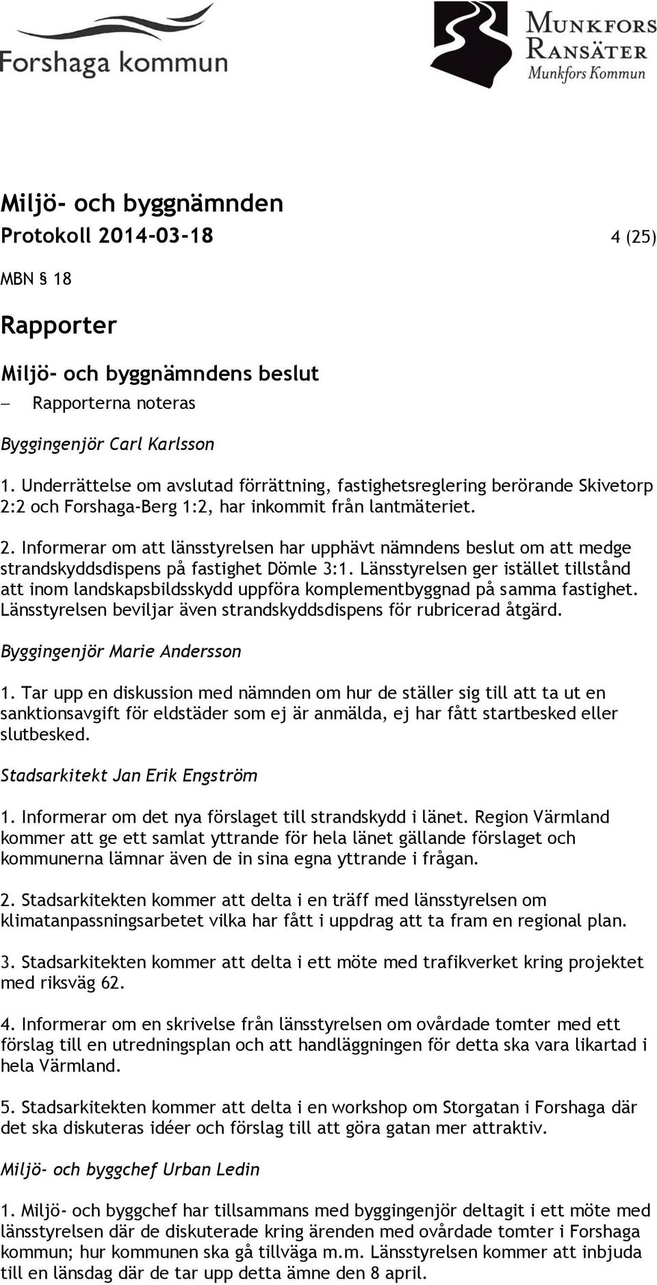 Länsstyrelsen ger istället tillstånd att inom landskapsbildsskydd uppföra komplementbyggnad på samma fastighet. Länsstyrelsen beviljar även strandskyddsdispens för rubricerad åtgärd.