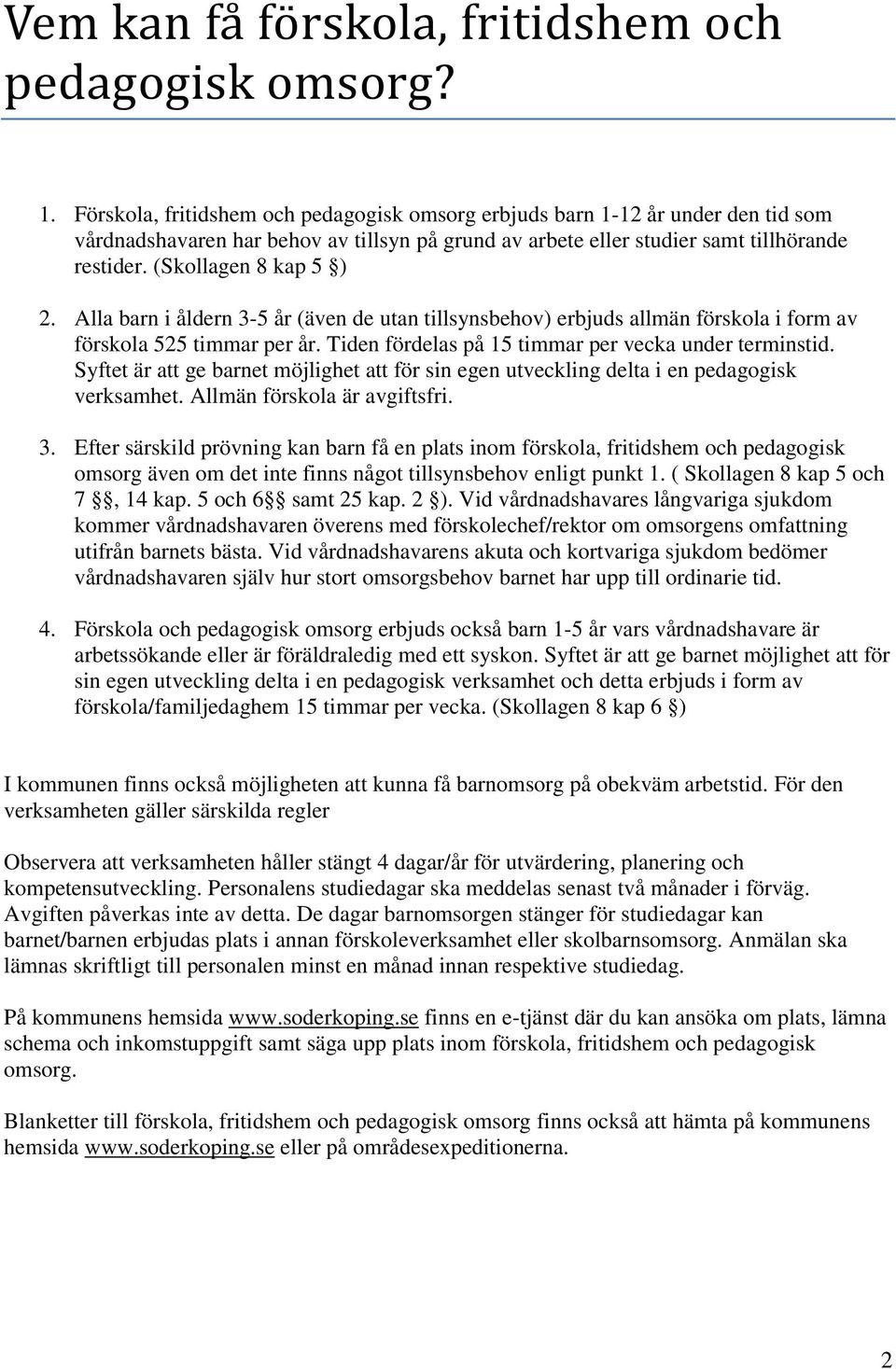 (Skollagen 8 kap 5 ) 2. Alla barn i åldern 3-5 år (även de utan tillsynsbehov) erbjuds allmän förskola i form av förskola 525 timmar per år. Tiden fördelas på 15 timmar per vecka under terminstid.