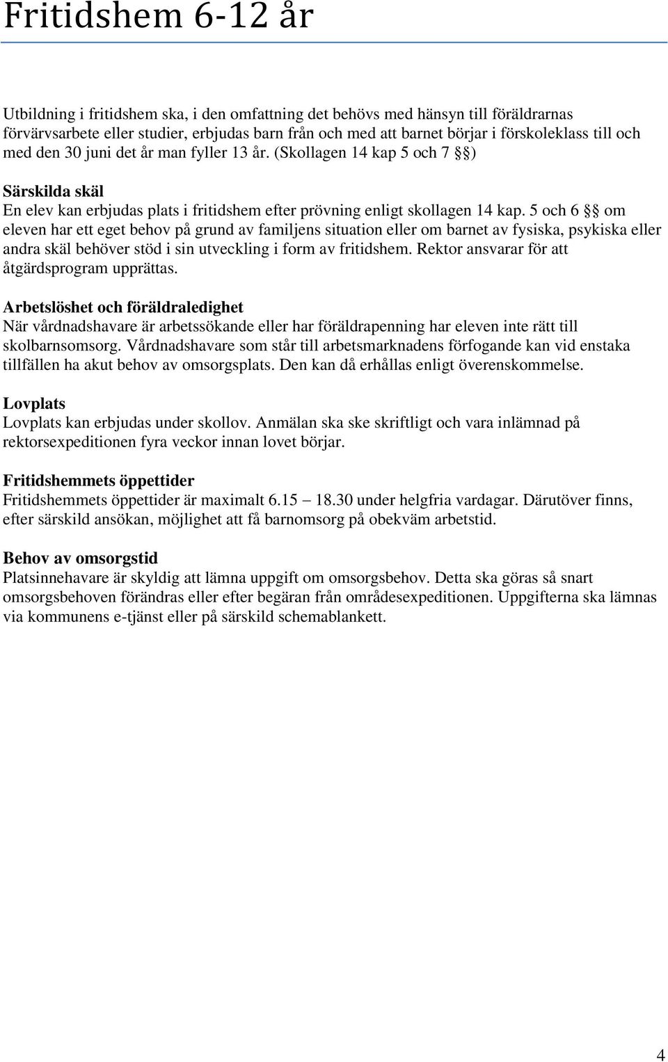 5 och 6 om eleven har ett eget behov på grund av familjens situation eller om barnet av fysiska, psykiska eller andra skäl behöver stöd i sin utveckling i form av fritidshem.