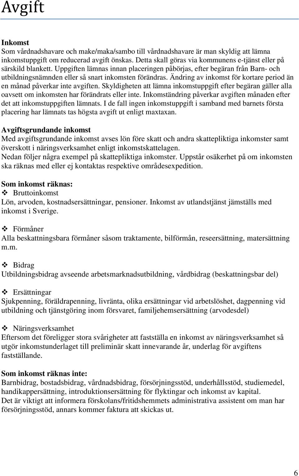 Ändring av inkomst för kortare period än en månad påverkar inte avgiften. Skyldigheten att lämna inkomstuppgift efter begäran gäller alla oavsett om inkomsten har förändrats eller inte.