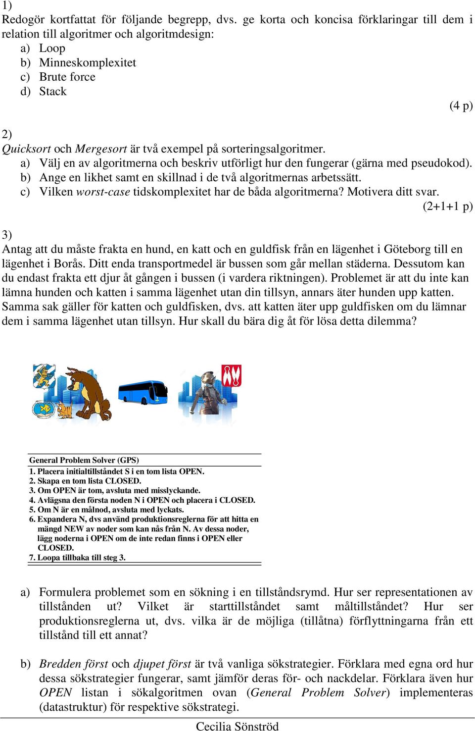 sorteringsalgoritmer. a) Välj en av algoritmerna och beskriv utförligt hur den fungerar (gärna med pseudokod). b) Ange en likhet samt en skillnad i de två algoritmernas arbetssätt.