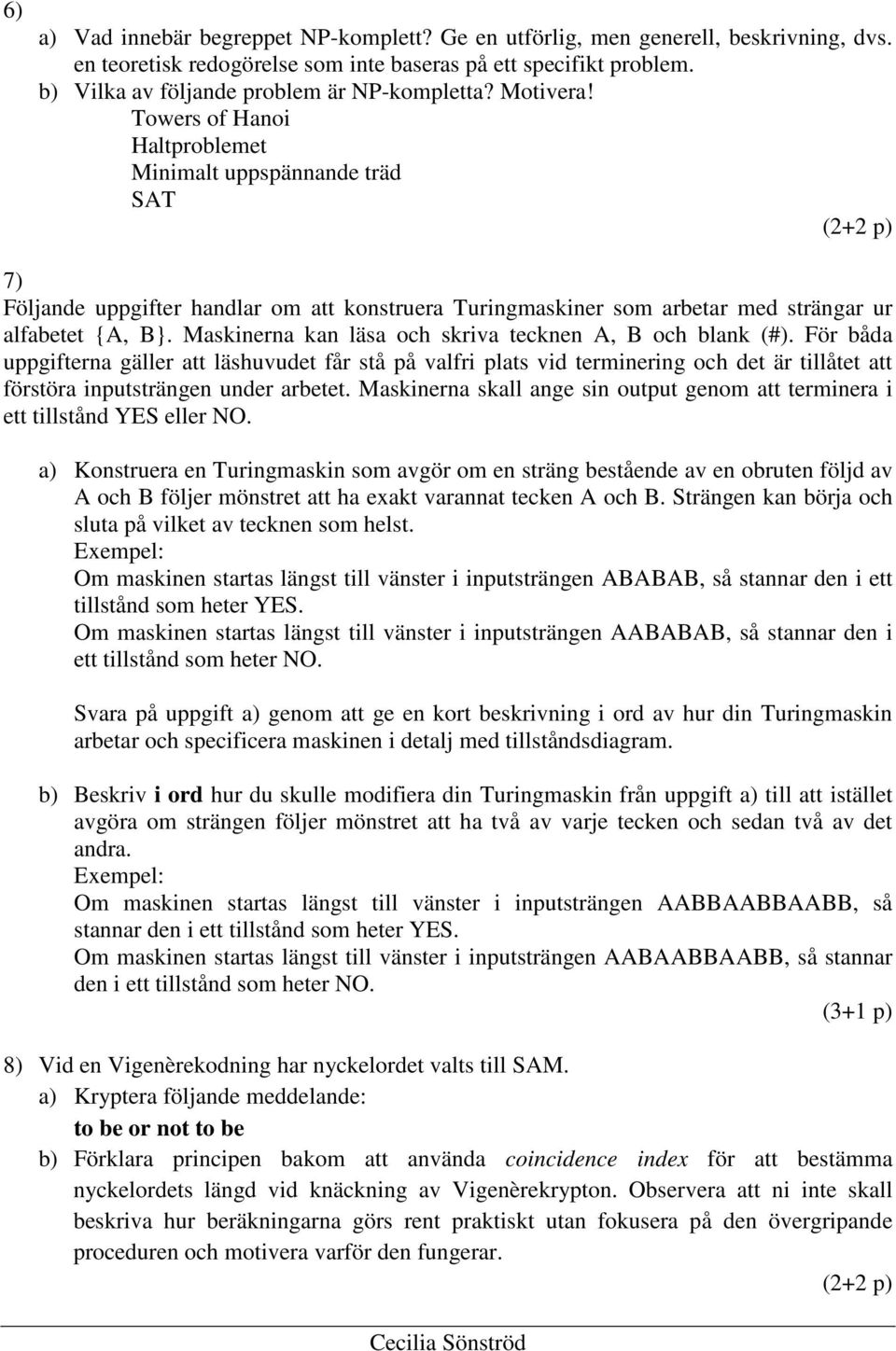 Towers of Hanoi Haltproblemet Minimalt uppspännande träd SAT (2+2 p) 7) Följande uppgifter handlar om att konstruera Turingmaskiner som arbetar med strängar ur alfabetet {A, B}.