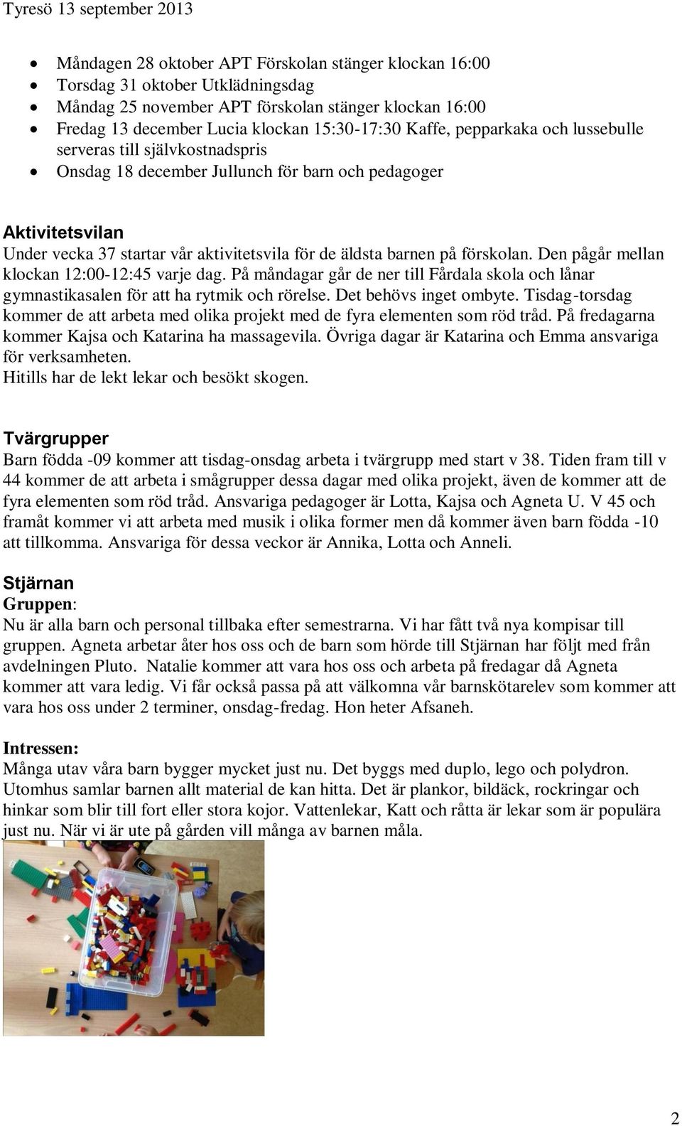förskolan. Den pågår mellan klockan 12:00-12:45 varje dag. På måndagar går de ner till Fårdala skola och lånar gymnastikasalen för att ha rytmik och rörelse. Det behövs inget ombyte.