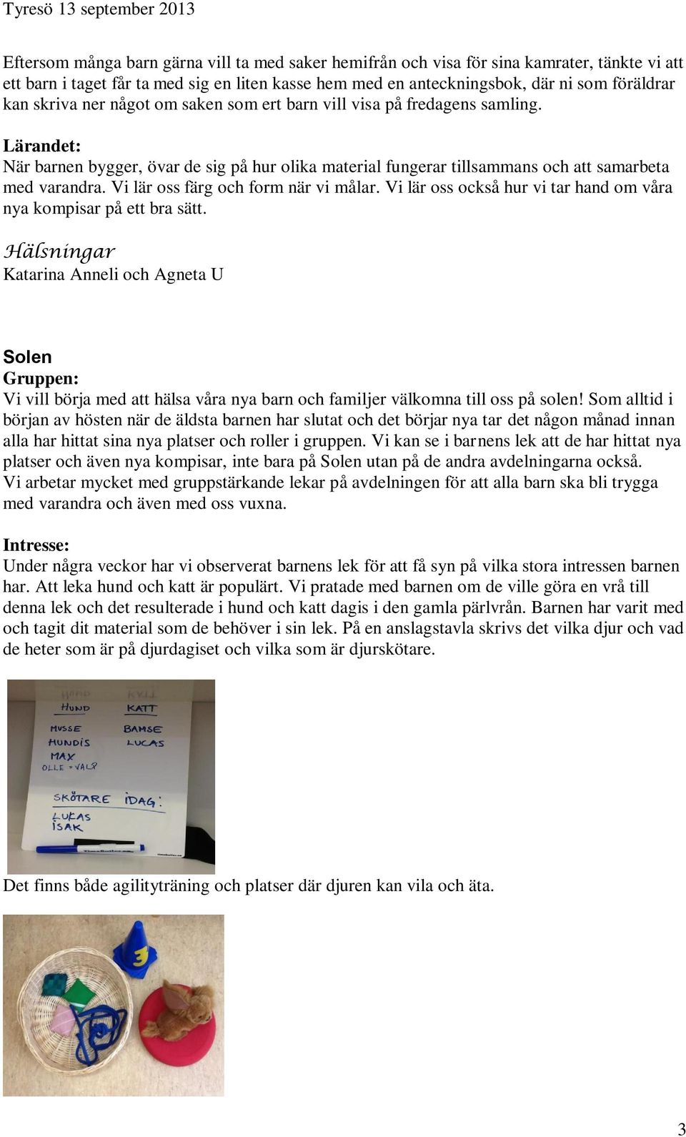 Vi lär oss färg och form när vi målar. Vi lär oss också hur vi tar hand om våra nya kompisar på ett bra sätt.
