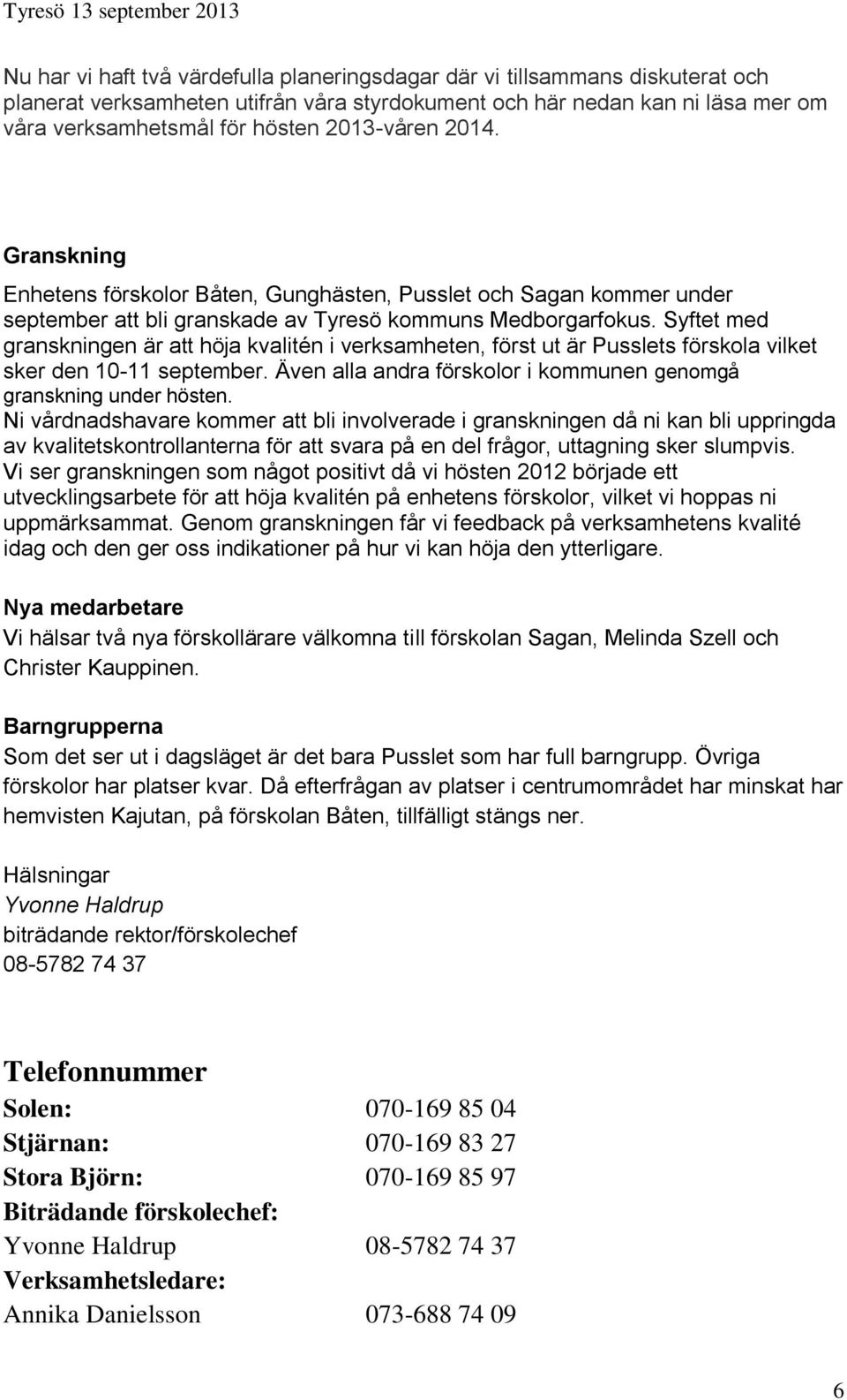 Syftet med granskningen är att höja kvalitén i verksamheten, först ut är Pusslets förskola vilket sker den 10-11 september. Även alla andra förskolor i kommunen genomgå granskning under hösten.
