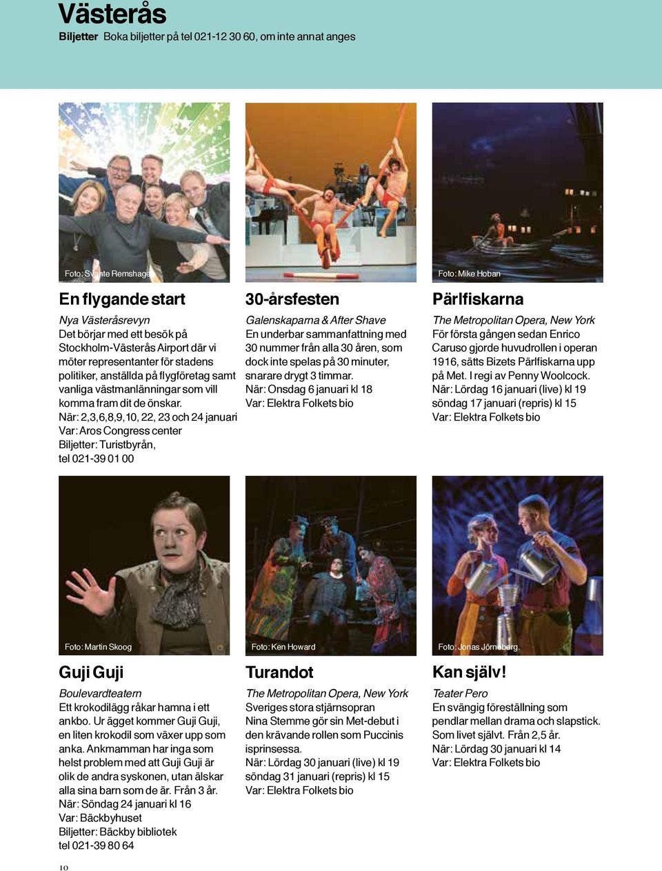 När: 2,3,6,8,9,10, 22, 23 och 24 januari Var: Aros Congress center : Turistbyrån, tel 021-39 01 00 30-årsfesten Galenskaparna & After Shave En underbar sammanfattning med 30 nummer från alla 30 åren,