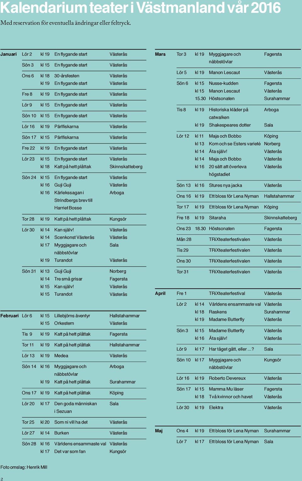 flygande start Lör 16 kl 19 Pärlfiskarna Sön 17 kl 15 Pärlfiskarna Fre 22 kl 19 En flygande start Lör 23 kl 15 kl 18 En flygande start Katt på hett plåttak Skinnskatteberg Sön 24 kl 15 kl 16 kl 16 En