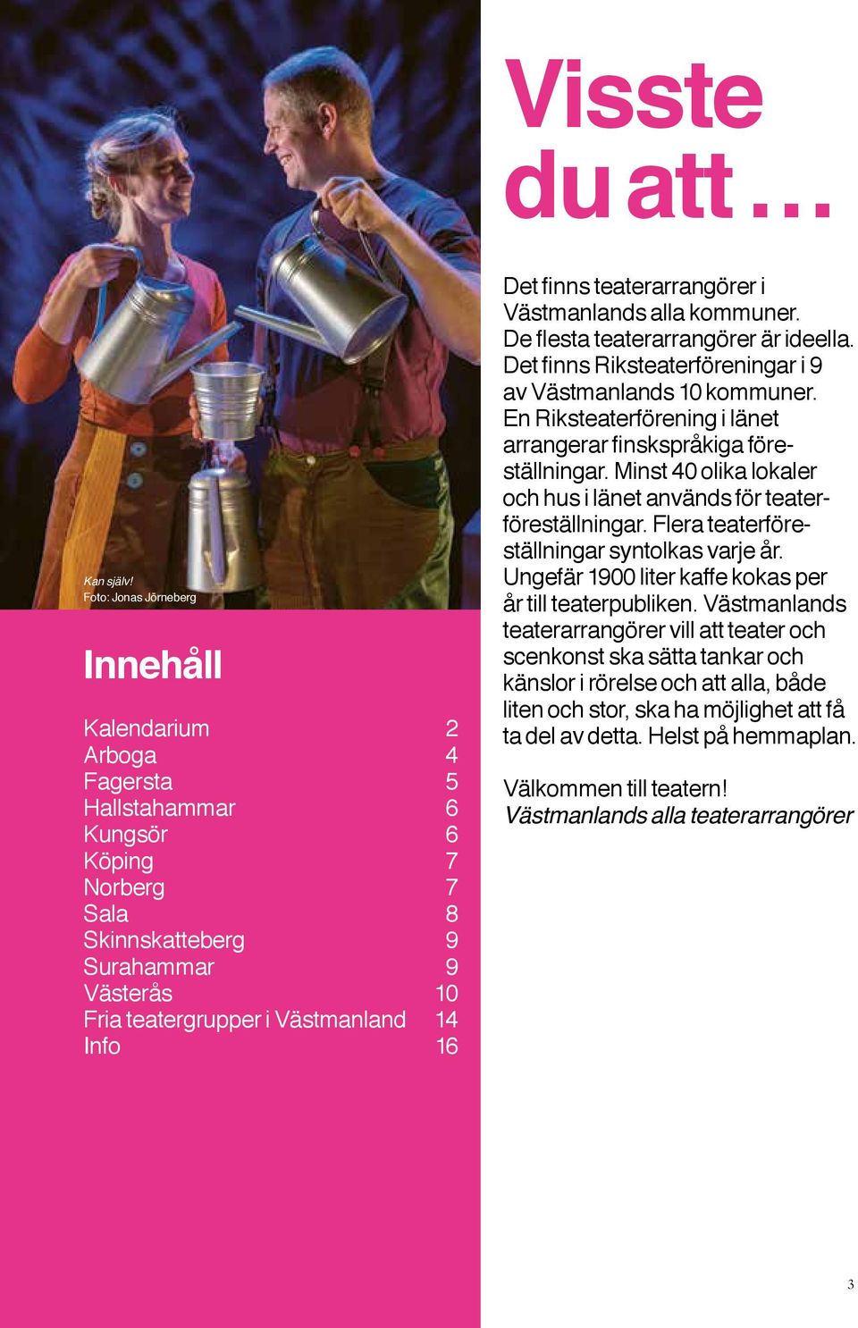 finns teaterarrangörer i Västmanlands alla kommuner. De flesta teaterarrangörer är ideella. Det finns Riksteaterföreningar i 9 av Västmanlands 10 kommuner.