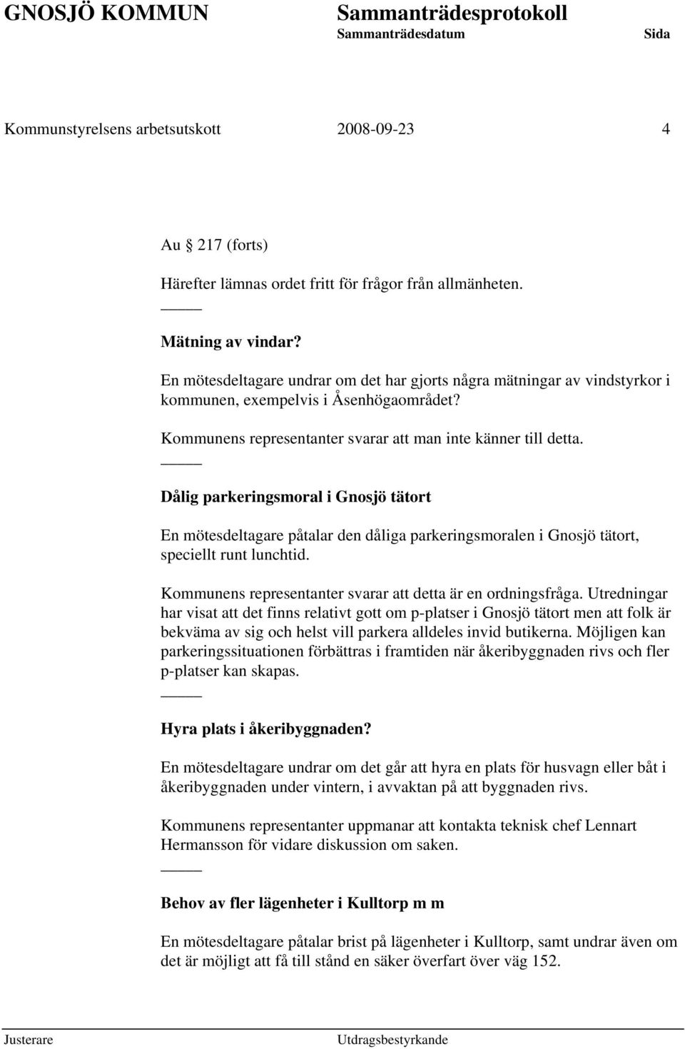 Dålig parkeringsmoral i Gnosjö tätort En mötesdeltagare påtalar den dåliga parkeringsmoralen i Gnosjö tätort, speciellt runt lunchtid. Kommunens representanter svarar att detta är en ordningsfråga.