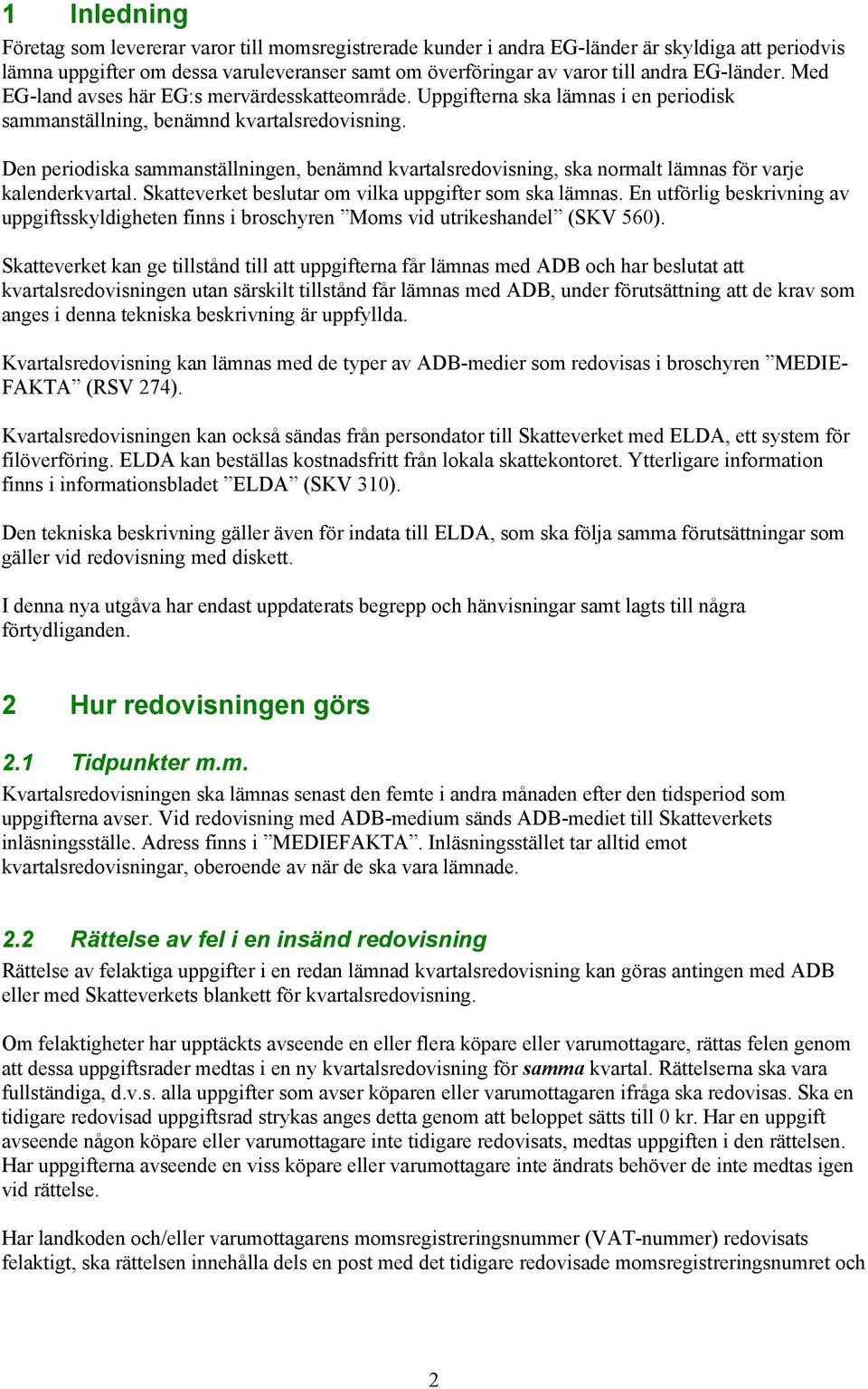 Den periodiska sammanställningen, benämnd kvartalsredovisning, ska normalt lämnas för varje kalenderkvartal. Skatteverket beslutar om vilka uppgifter som ska lämnas.