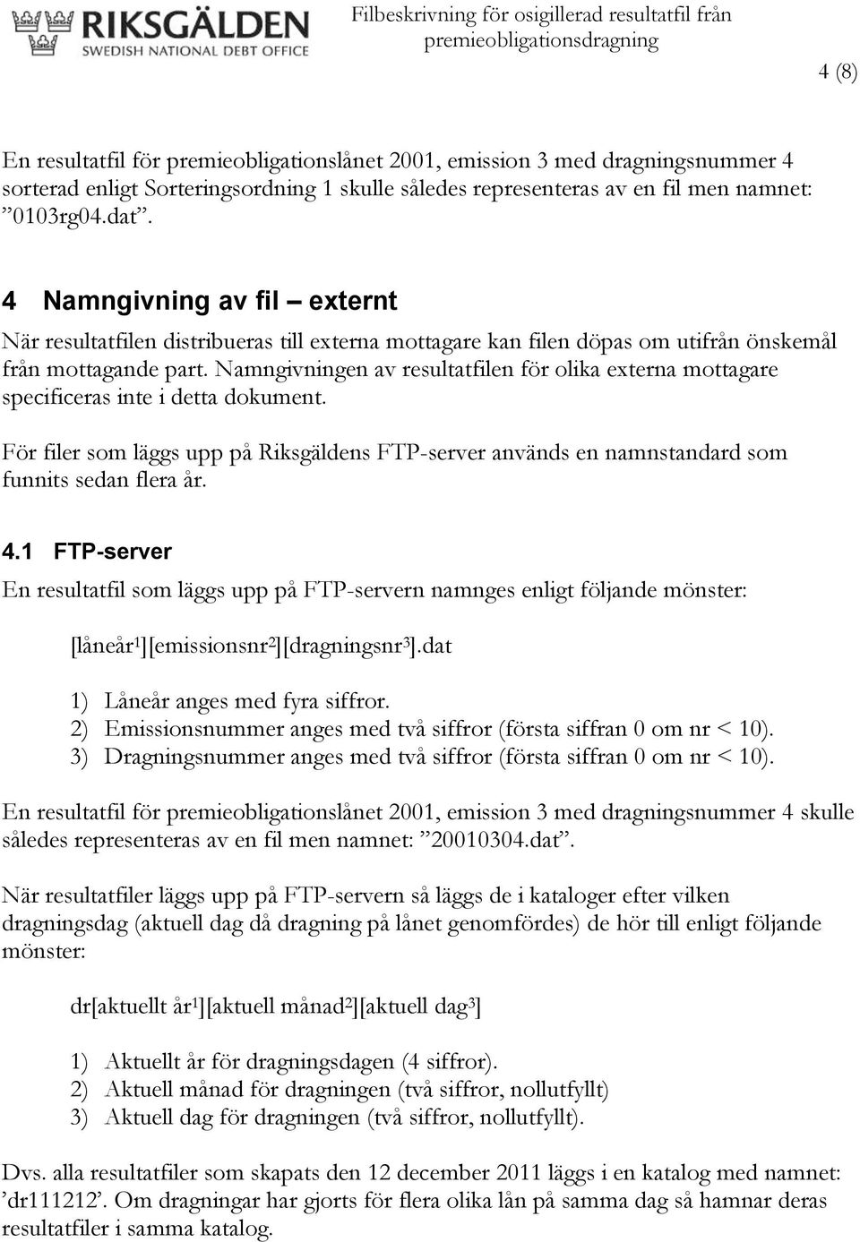 Namngivningen av resultatfilen för olika externa mottagare specificeras inte i detta dokument. För filer som läggs upp på Riksgäldens FTP-server används en namnstandard som funnits sedan flera år. 4.