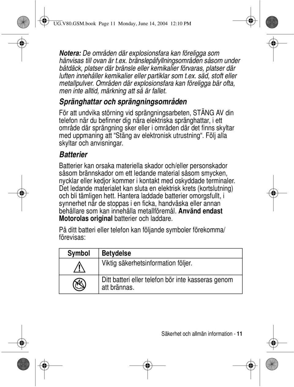 bränslepåfyllningsområden såsom under båtdäck, platser där bränsle eller kemikalier förvaras, platser där luften innehåller kemikalier eller partiklar som t.ex. säd, stoft eller metallpulver.