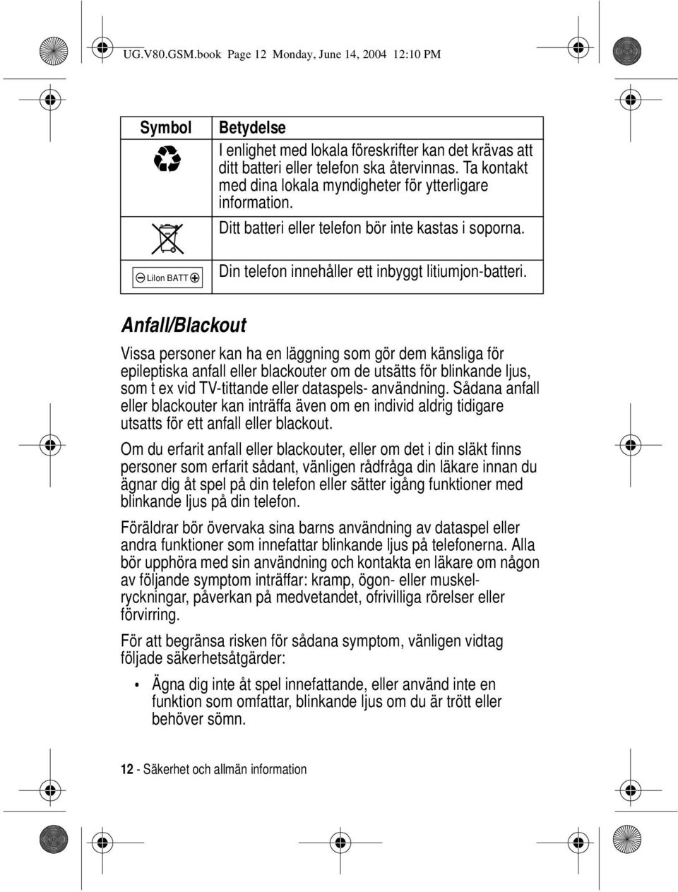 Anfall/Blackout Vissa personer kan ha en läggning som gör dem känsliga för epileptiska anfall eller blackouter om de utsätts för blinkande ljus, som t ex vid TV-tittande eller dataspels- användning.