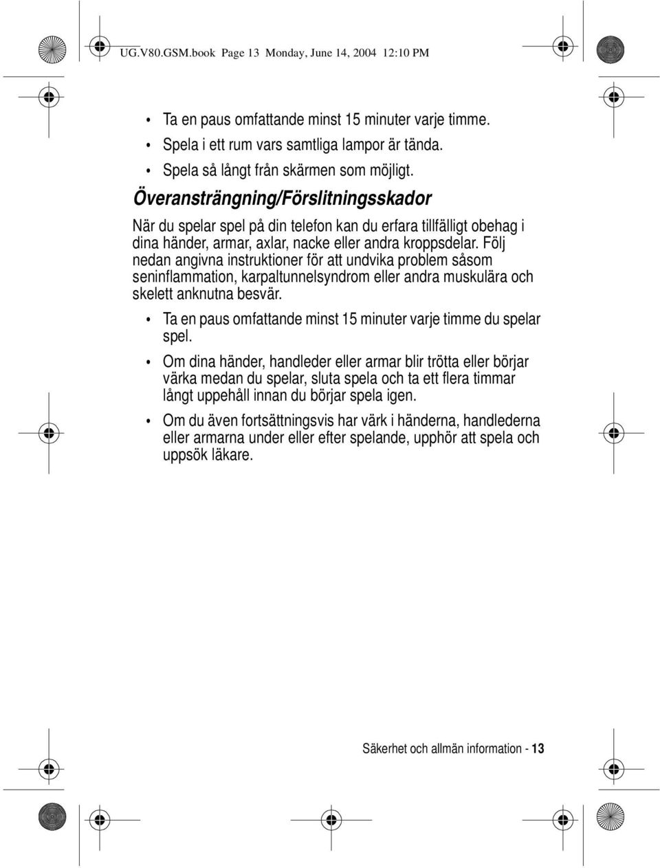 Följ nedan angivna instruktioner för att undvika problem såsom seninflammation, karpaltunnelsyndrom eller andra muskulära och skelett anknutna besvär.
