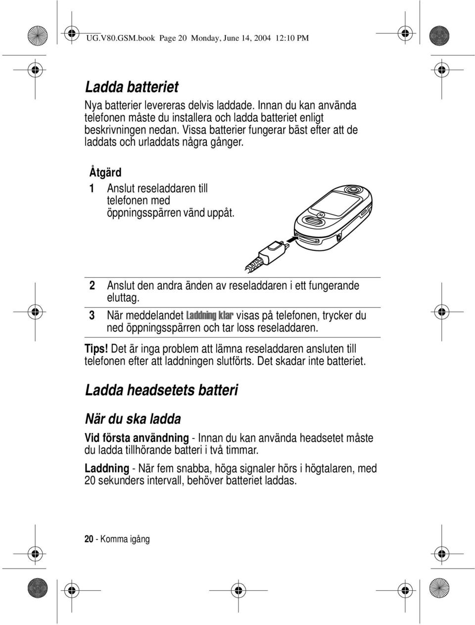Åtgärd 1 Anslut reseladdaren till telefonen med öppningsspärren vänd uppåt. 2 Anslut den andra änden av reseladdaren i ett fungerande eluttag.