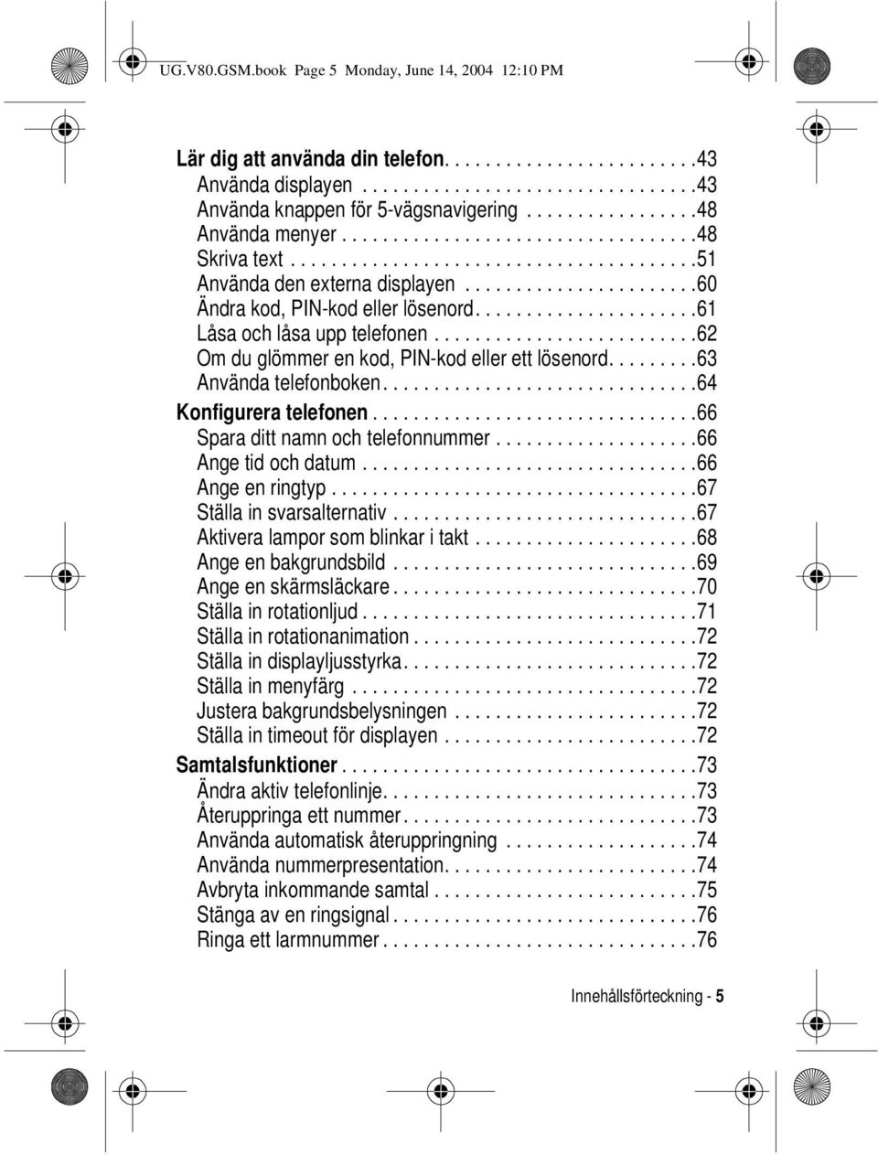 ...64 Konfigurera telefonen...66 Spara ditt namn och telefonnummer...66 Angetidochdatum...66 Angeenringtyp...67 Ställainsvarsalternativ...67 Aktiveralamporsomblinkaritakt...68 Ange en bakgrundsbild.