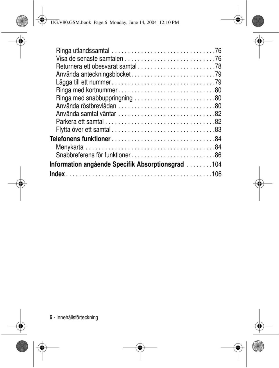 ..80 Ringa med snabbuppringning...80 Använda röstbrevlådan...80 Använda samtal väntar...82 Parkeraettsamtal...82 Flyttaöverettsamtal.