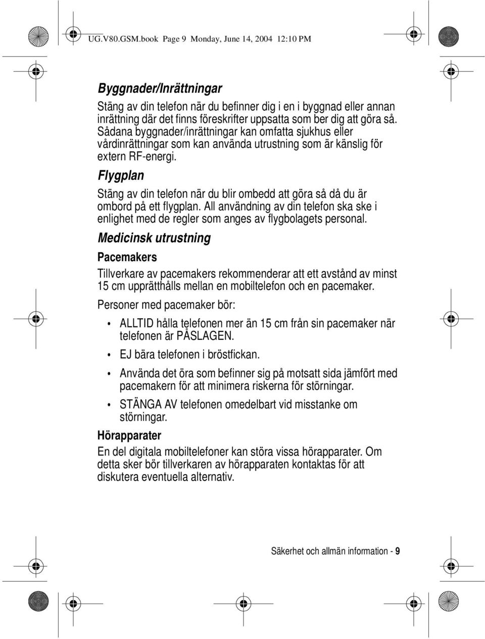 göra så. Sådana byggnader/inrättningar kan omfatta sjukhus eller vårdinrättningar som kan använda utrustning som är känslig för extern RF-energi.