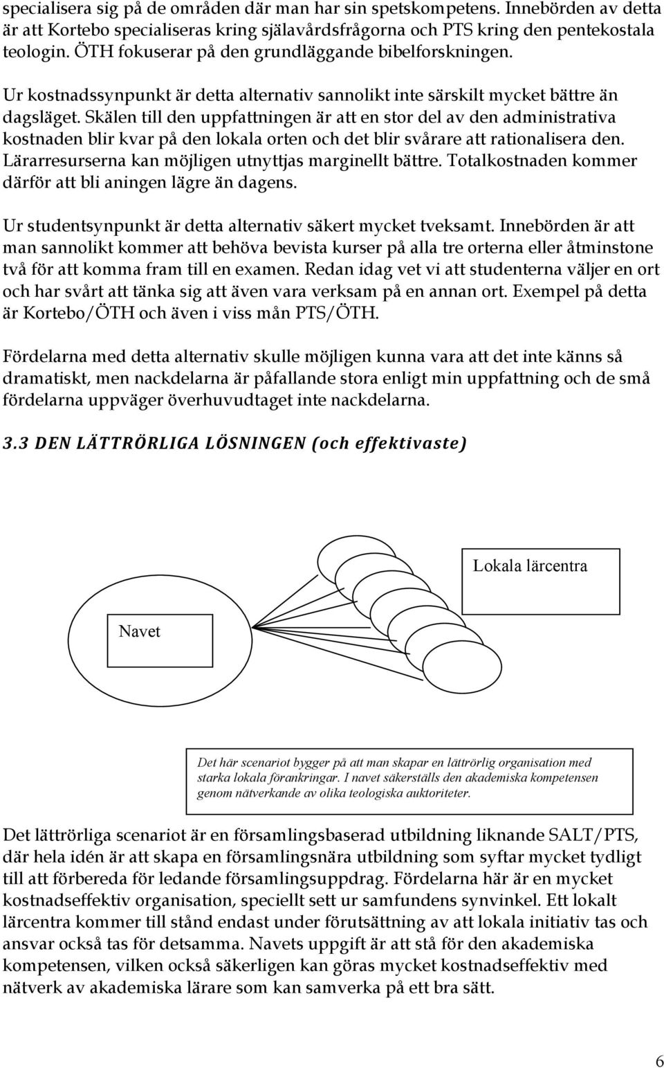 Skälen till den uppfattningen är att en stor del av den administrativa kostnaden blir kvar på den lokala orten och det blir svårare att rationalisera den.