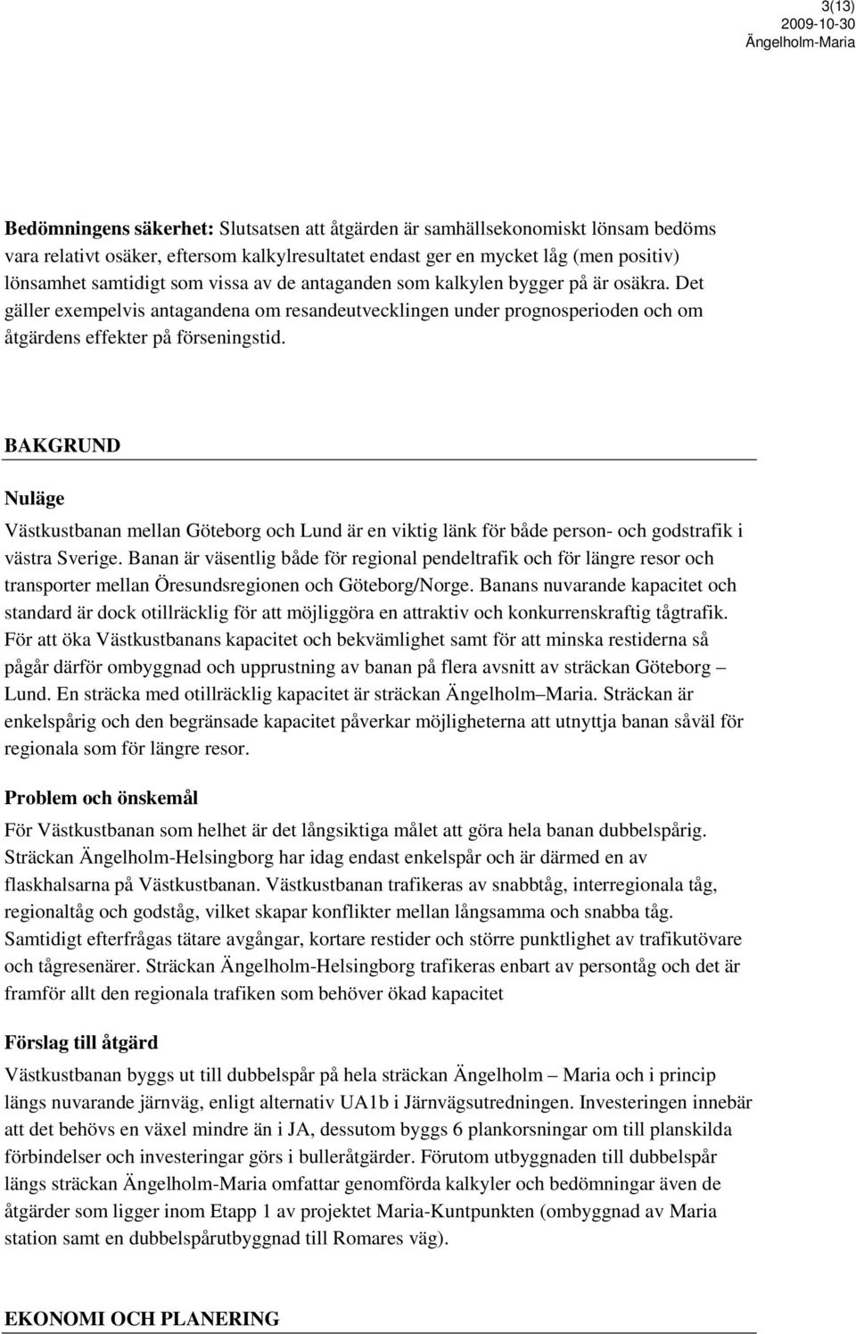 BAKGRUND Nuläge Västkustbanan mellan Göteborg och Lund är en viktig länk för både person- och godstrafik i västra Sverige.