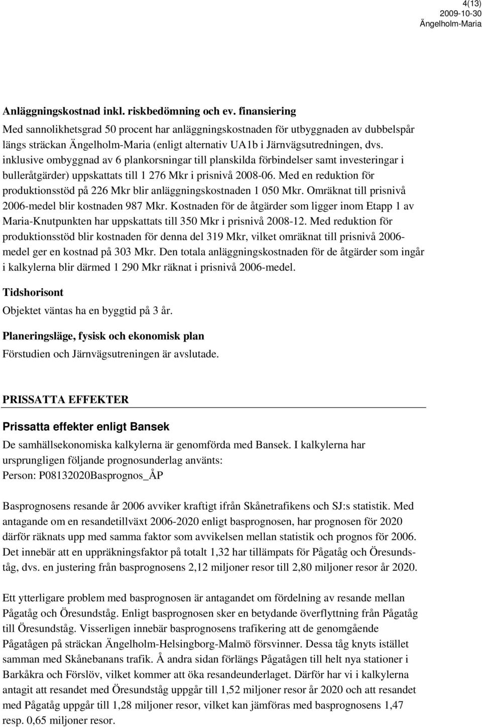 inklusive ombyggnad av 6 plankorsningar till planskilda förbindelser samt investeringar i bulleråtgärder) uppskattats till 1 276 Mkr i prisnivå 2008-06.