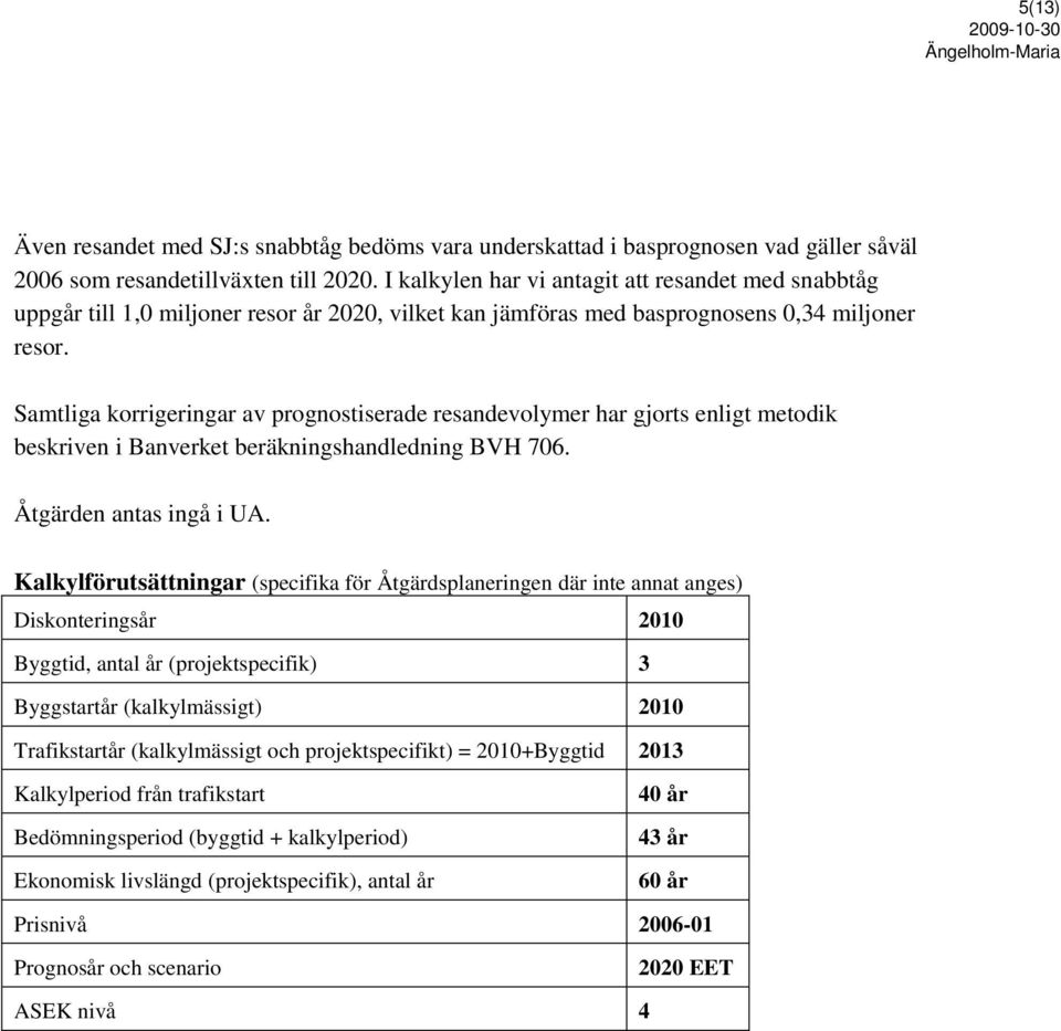 Samtliga korrigeringar av prognostiserade resandevolymer har gjorts enligt metodik beskriven i Banverket beräkningshandledning BVH 706. Åtgärden antas ingå i UA.