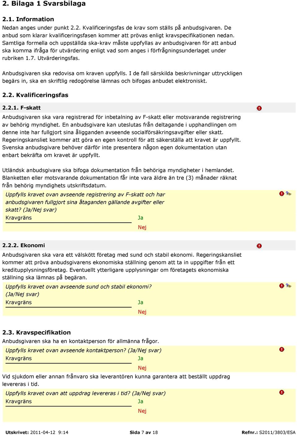 Samtliga formella och uppställda ska-krav måste uppfyllas av anbudsgivaren för att anbud ska komma ifråga för utvärdering enligt vad som anges i förfrågningsunderlaget under rubriken 1.7.