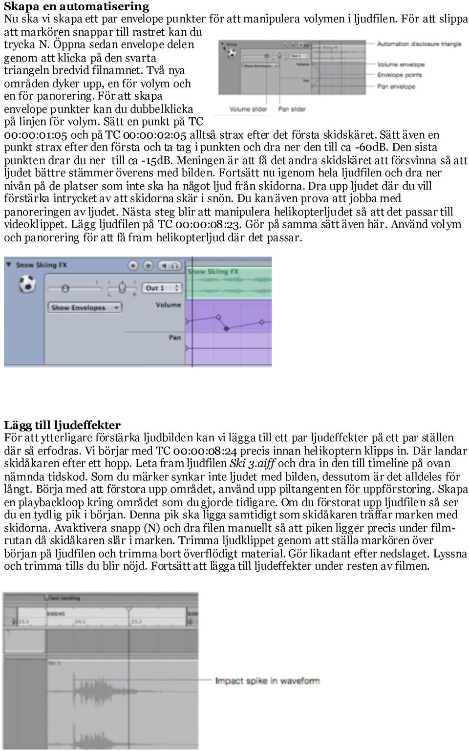 För att skapa envelope punkter kan du dubbelklicka på linjen för volym. Sätt en punkt på TC 00:00:01:05 och på TC 00:00:02:05 alltså strax efter det första skidskäret.