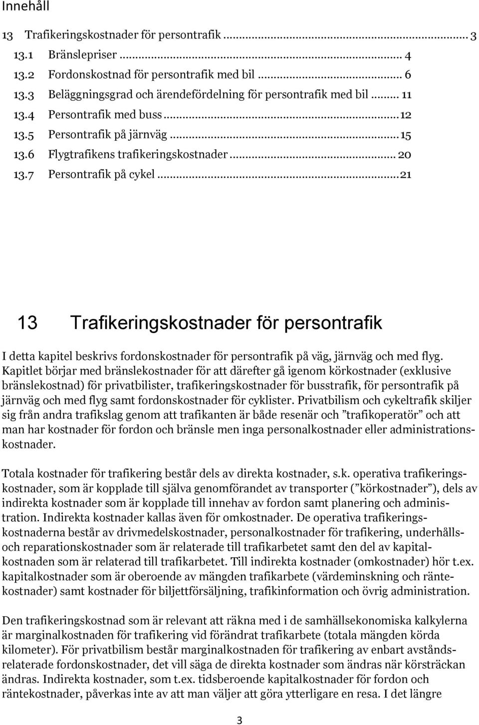 .. 21 13 Trafikeringskostnader för persontrafik I detta kapitel beskrivs fordonskostnader för persontrafik på väg, järnväg och med flyg.