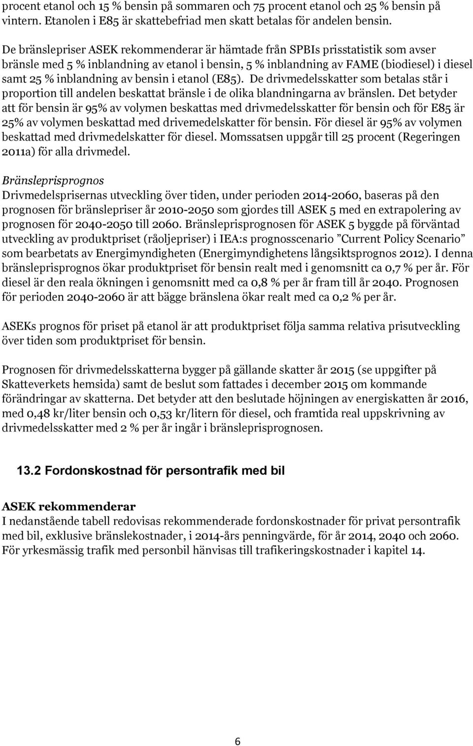 bensin i etanol (E85). De drivmedelsskatter som betalas står i proportion till andelen beskattat bränsle i de olika blandningarna av bränslen.