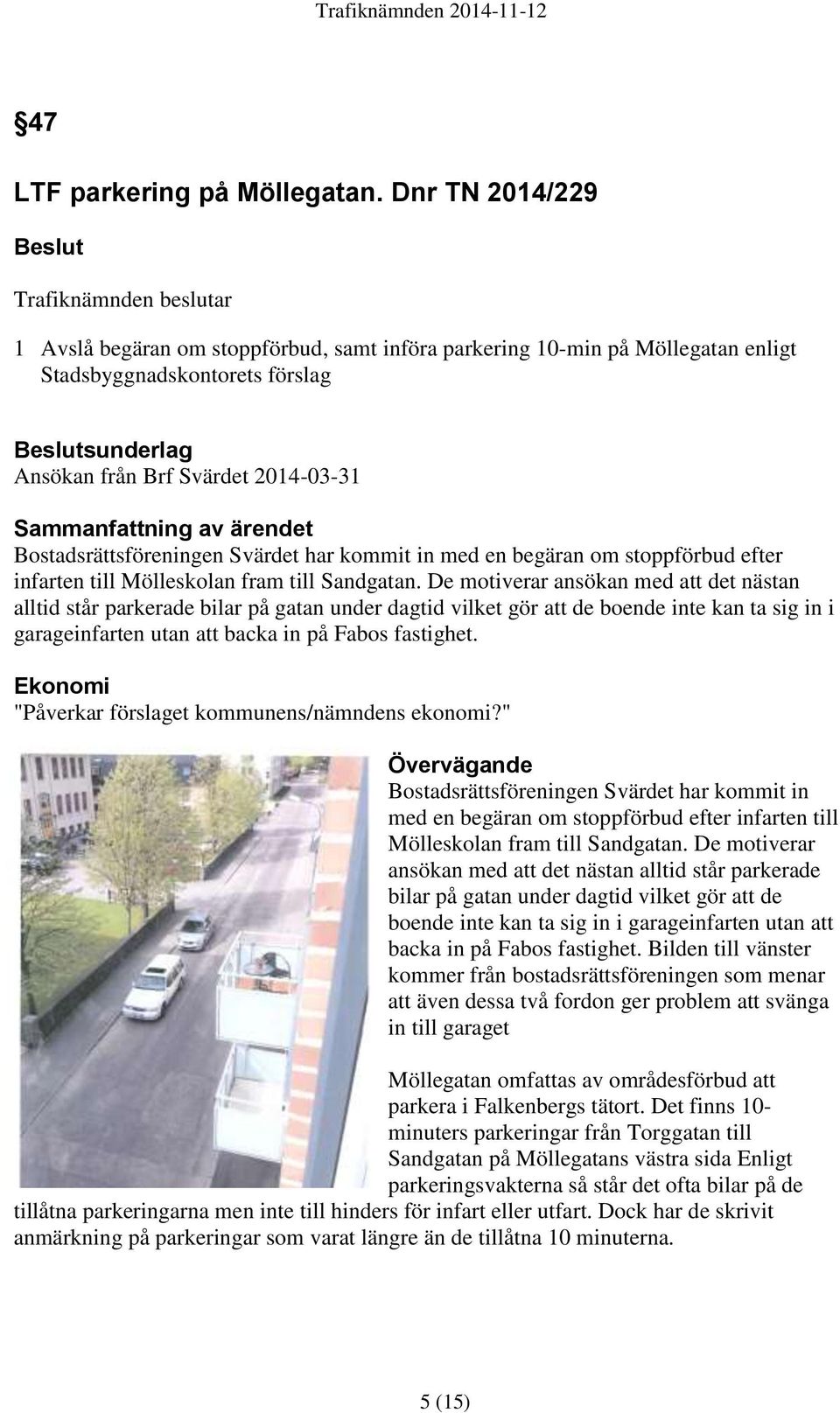2014-03-31 Sammanfattning av ärendet Bostadsrättsföreningen Svärdet har kommit in med en begäran om stoppförbud efter infarten till Mölleskolan fram till Sandgatan.