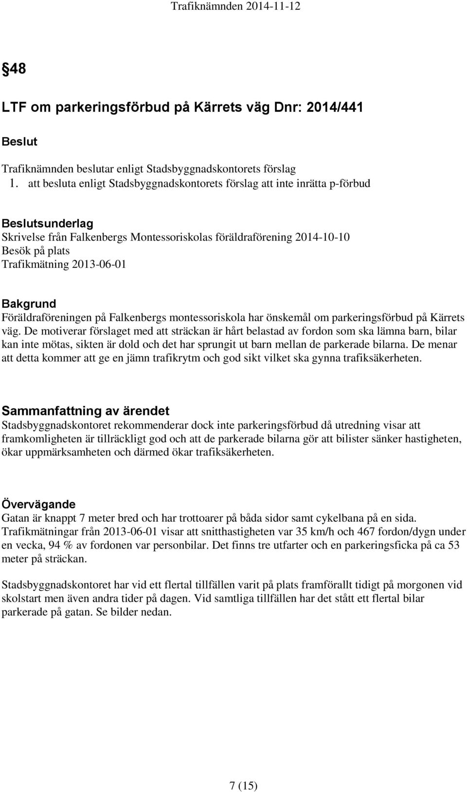 2013-06-01 Bakgrund Föräldraföreningen på Falkenbergs montessoriskola har önskemål om parkeringsförbud på Kärrets väg.