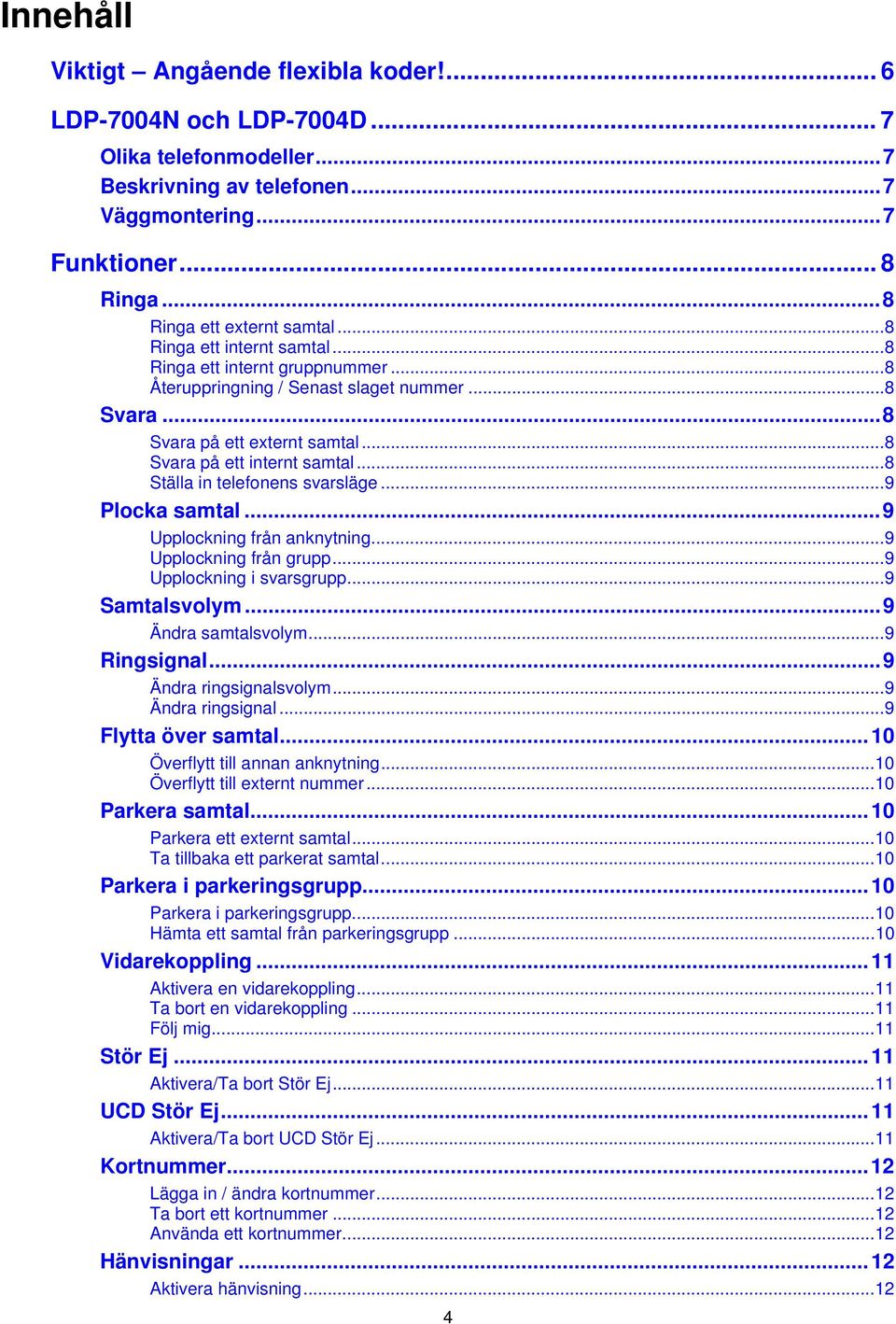 ..8 Ställa in telefonens svarsläge...9 Plocka samtal...9 Upplockning från anknytning...9 Upplockning från grupp...9 Upplockning i svarsgrupp...9 Samtalsvolym...9 Ändra samtalsvolym...9 Ringsignal.