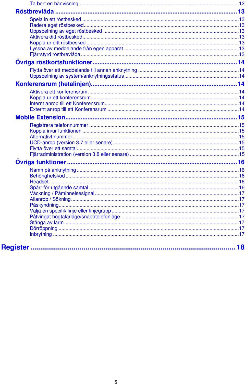 ..14 Uppspelning av system/anknytningsstatus...14 Konferensrum (hetalinjen)...14 Aktivera ett konferensrum...14 Koppla ur ett konferensrum...14 Internt anrop till ett Konferensrum.