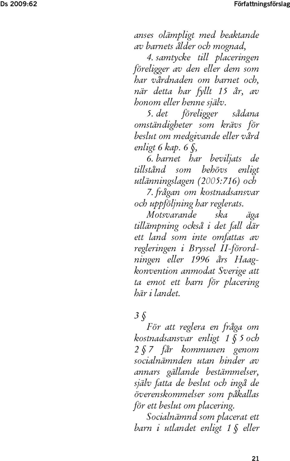 det föreligger sådana omständigheter som krävs för beslut om medgivande eller vård enligt 6 kap. 6, 6. barnet har beviljats de tillstånd som behövs enligt utlänningslagen (2005:716) och 7.