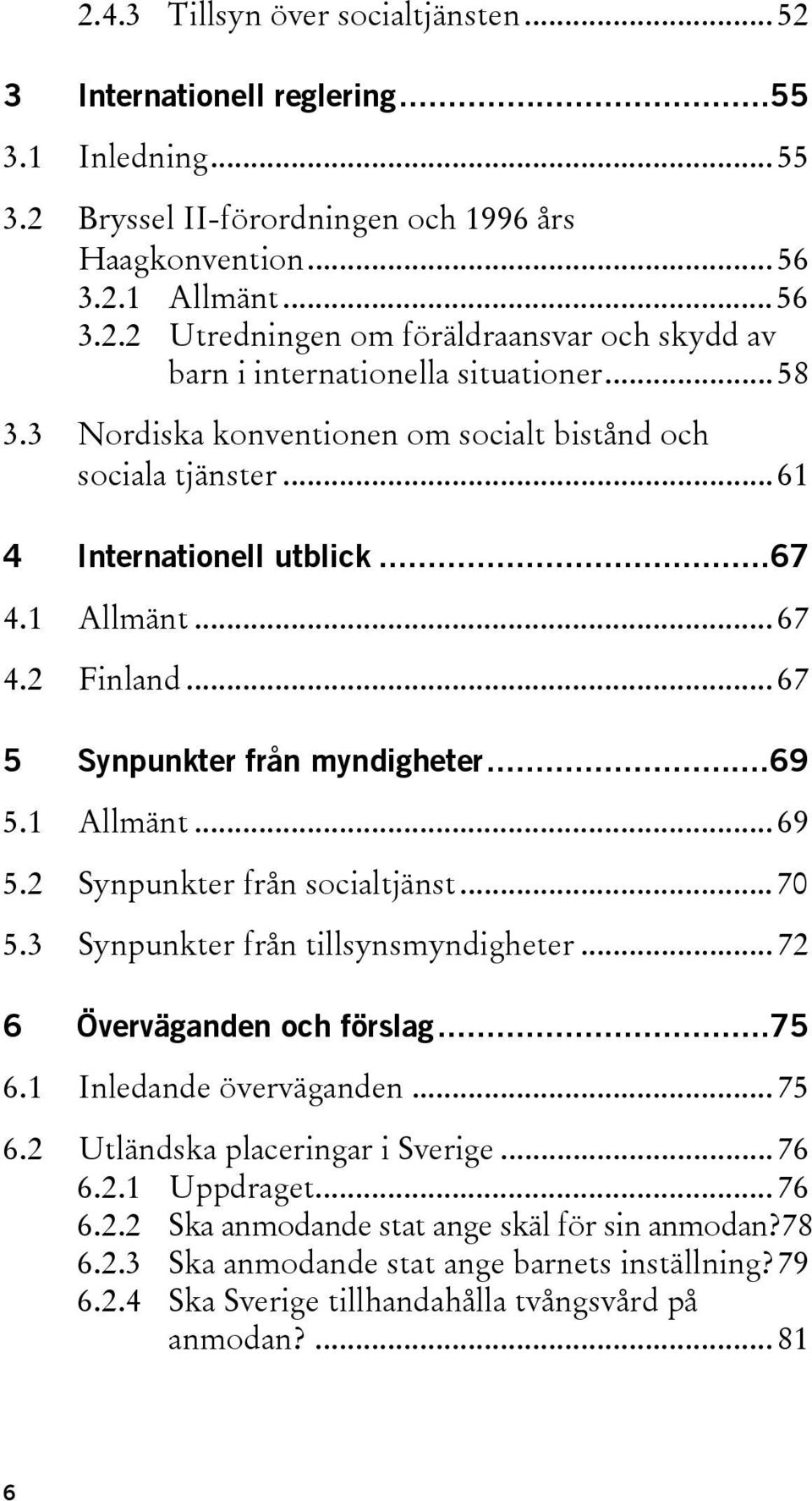 1 Allmänt...69 5.2 Synpunkter från socialtjänst...70 5.3 Synpunkter från tillsynsmyndigheter...72 6 Överväganden och förslag...75 6.1 Inledande överväganden...75 6.2 Utländska placeringar i Sverige.