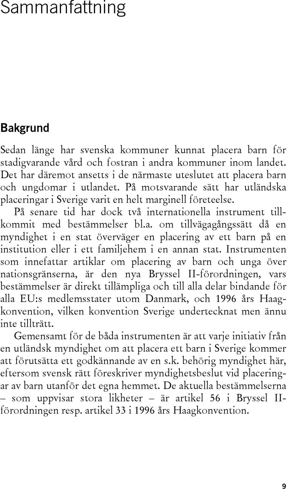 På senare tid har dock två internationella instrument tillkommit med bestämmelser bl.a. om tillvägagångssätt då en myndighet i en stat överväger en placering av ett barn på en institution eller i ett familjehem i en annan stat.