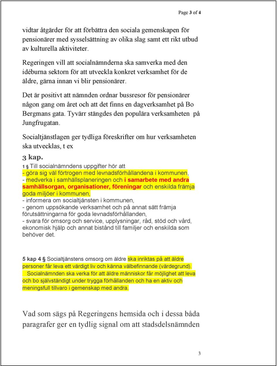 Det är positivt att nämnden ordnar bussresor för pensionärer någon gang om året och att det finns en dagverksamhet på Bo Bergmans gata. Tyvärr stängdes den populära verksamheten på Jungfrugatan.