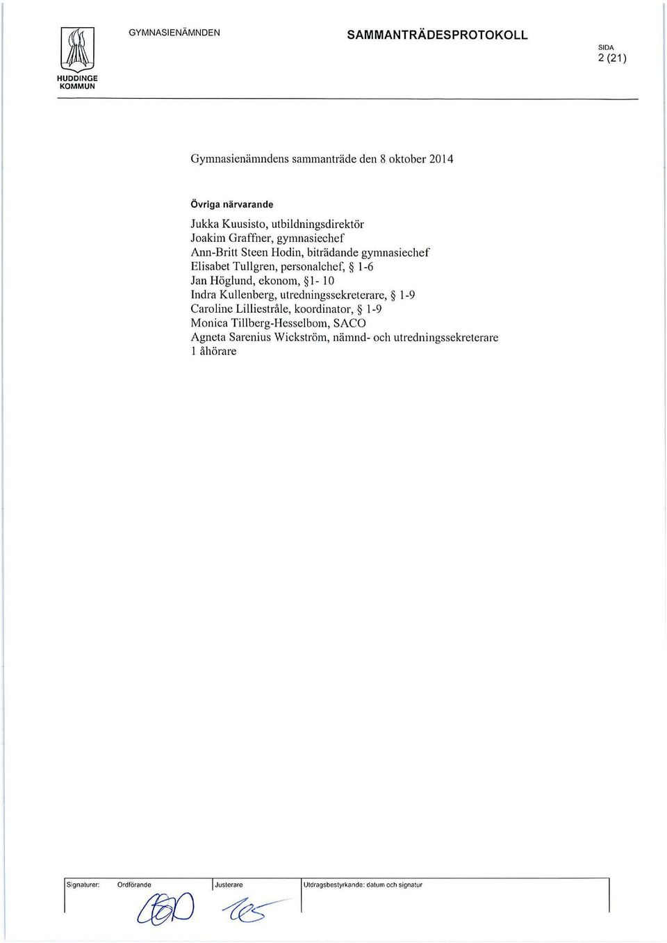 Indra Kullenberg, utredningssekreterare, 1-9 Caroline Lilliestråle, koordinator, 1-9 Monica Tillberg-Hesselbom, SACO Agneta