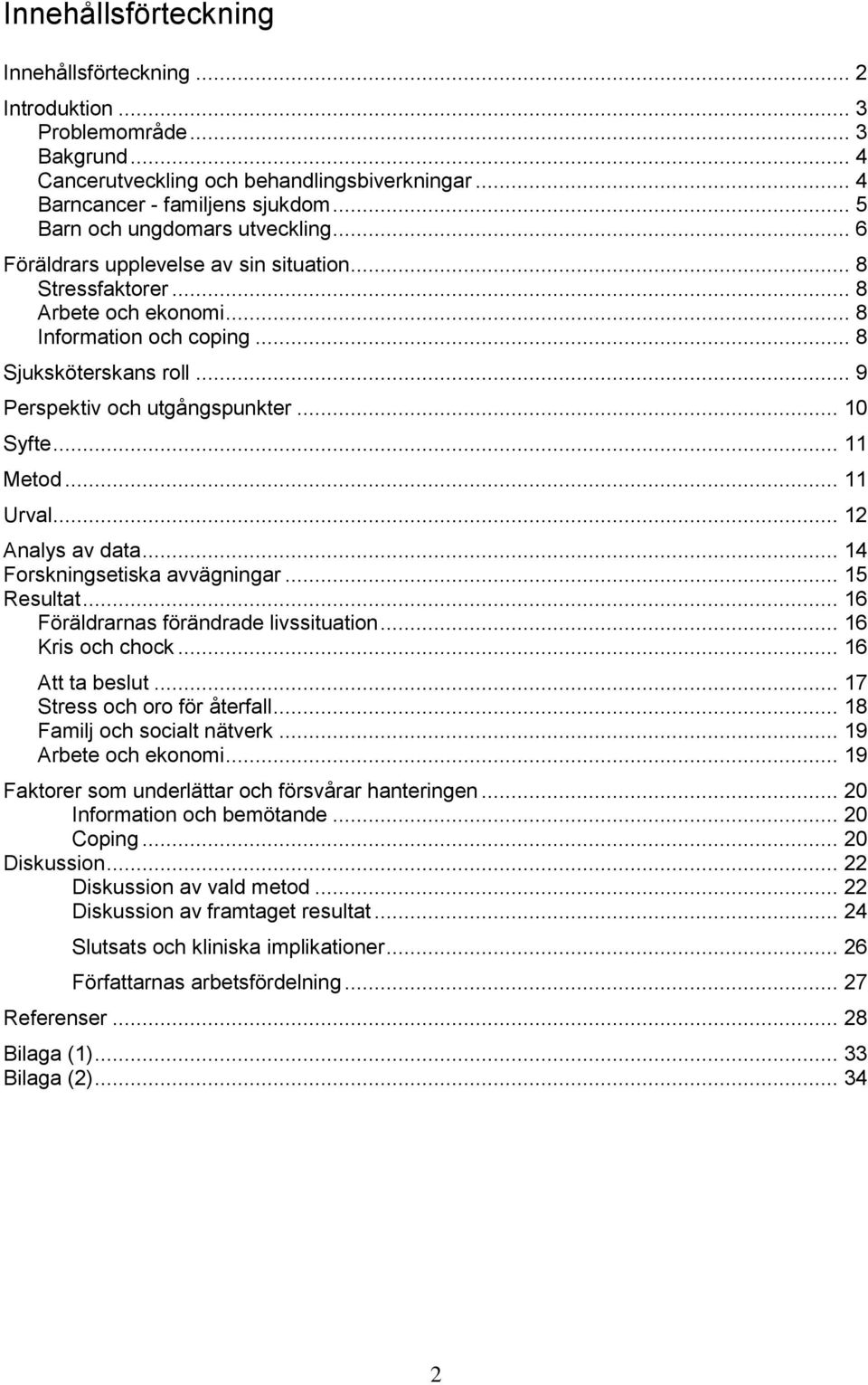 .. 9 Perspektiv och utgångspunkter... 10 Syfte... 11 Metod... 11 Urval... 12 Analys av data... 14 Forskningsetiska avvägningar... 15 Resultat... 16 Föräldrarnas förändrade livssituation.