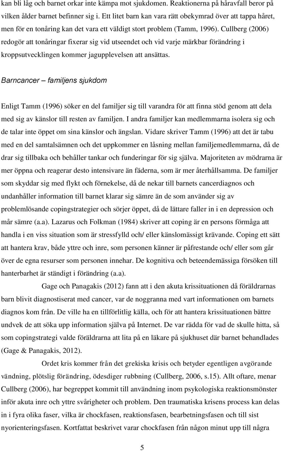 Cullberg (2006) redogör att tonåringar fixerar sig vid utseendet och vid varje märkbar förändring i kroppsutvecklingen kommer jagupplevelsen att ansättas.