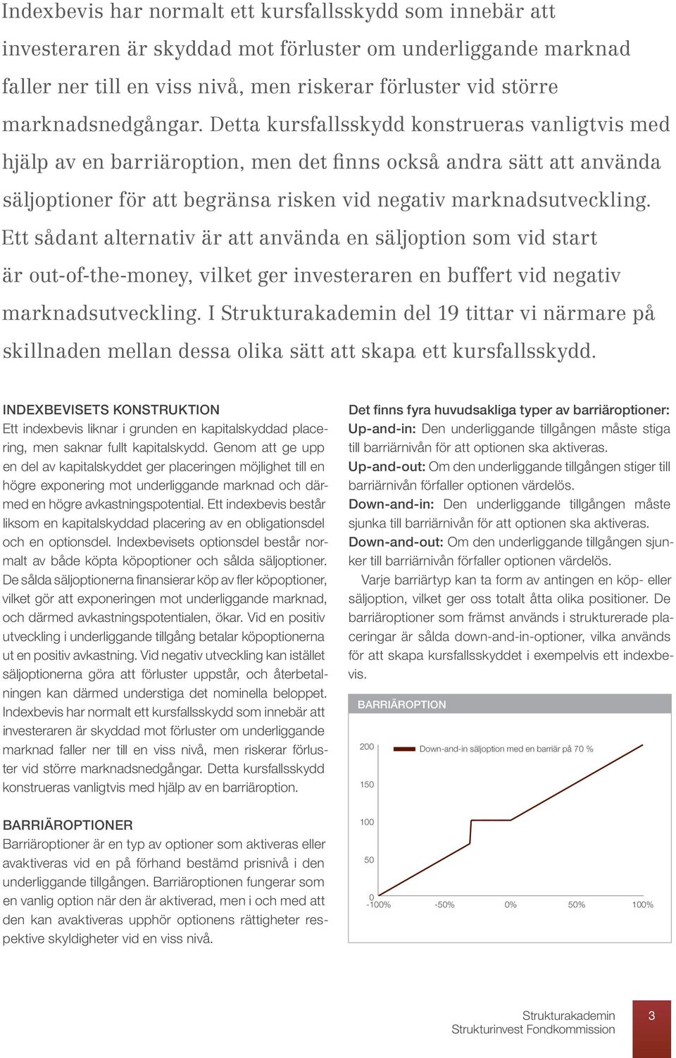 Detta kursfallsskydd konstrueras vanligtvis med hjälp av en barriäroption, men det finns också andra sätt att använda säljoptioner för att begränsa risken vid negativ marknadsutveckling.
