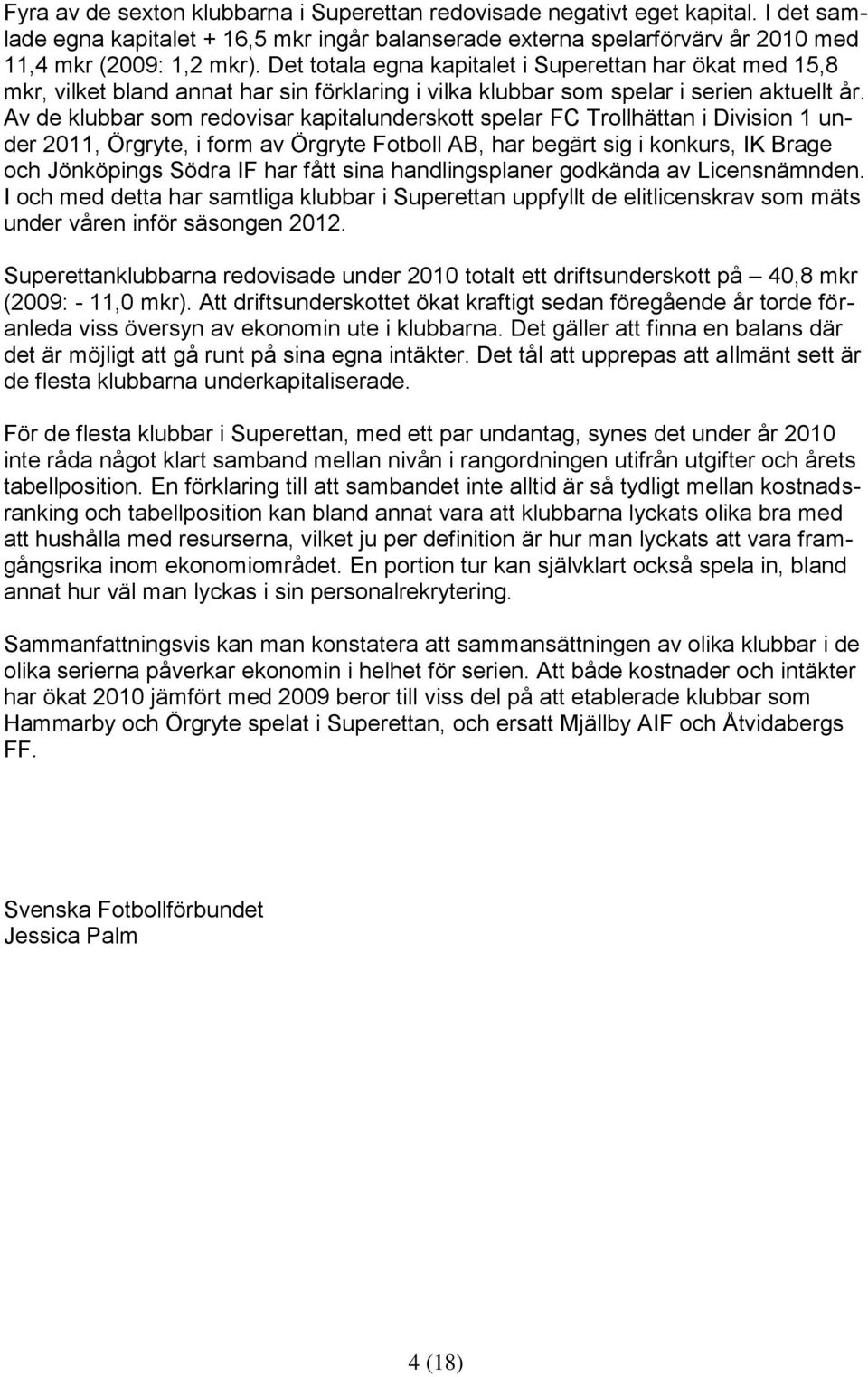 Av de klubbar som redovisar kapitalunderskott spelar FC Trollhättan i Division 1 under 2011, Örgryte, i form av Örgryte Fotboll AB, har begärt sig i konkurs, IK Brage och Jönköpings Södra IF har fått