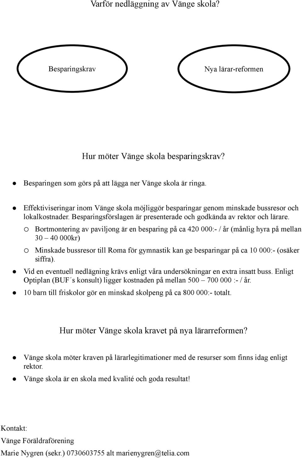 Bortmontering av paviljong är en besparing på ca 420 000:- / år (månlig hyra på mellan 30 40 000kr) Minskade bussresor till Roma för gymnastik kan ge besparingar på ca 10 000:- (osäker siffra).