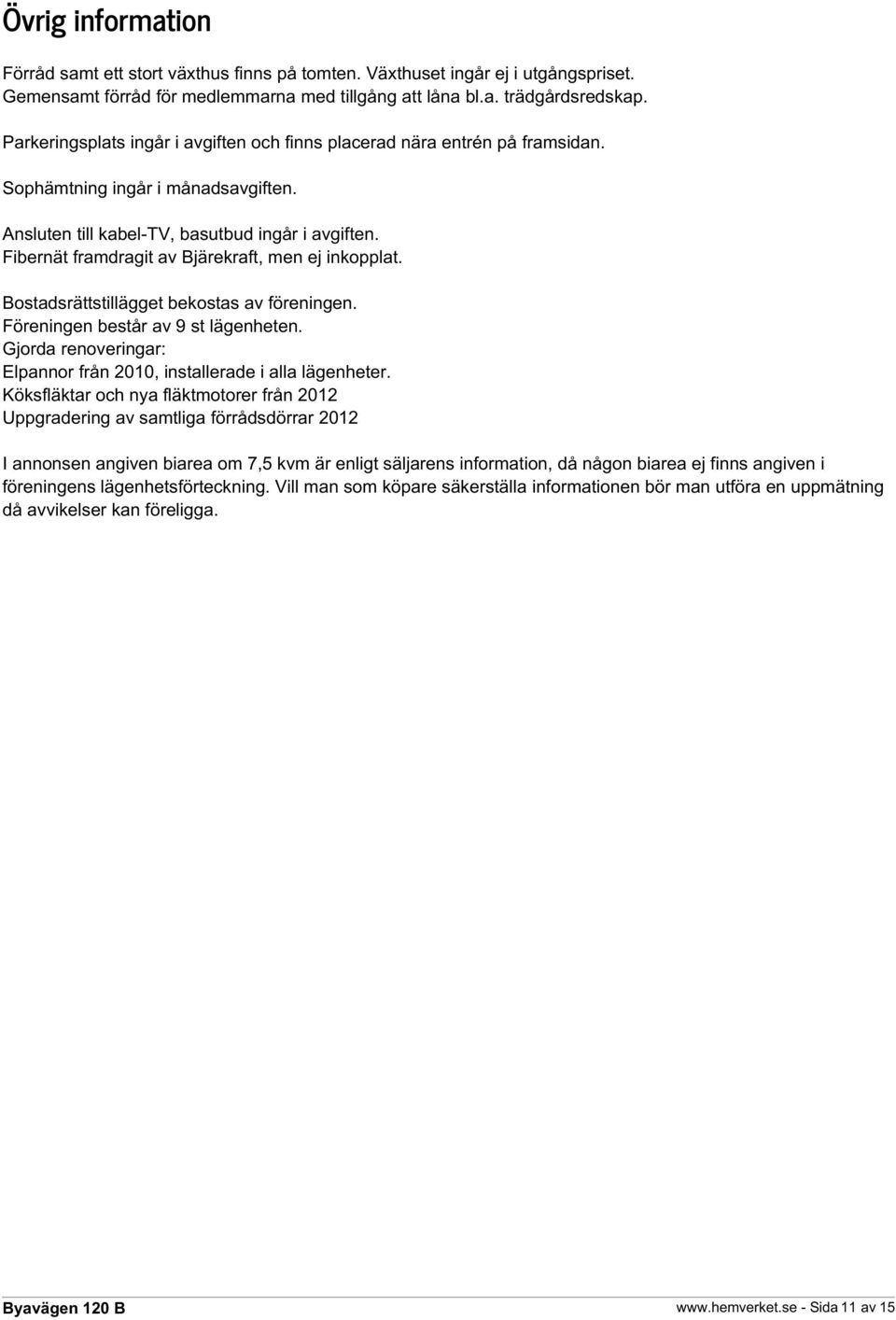 Fibernät framdragit av Bjärekraft, men ej inkopplat. Bostadsrättstillägget bekostas av föreningen. Föreningen består av 9 st lägenheten.