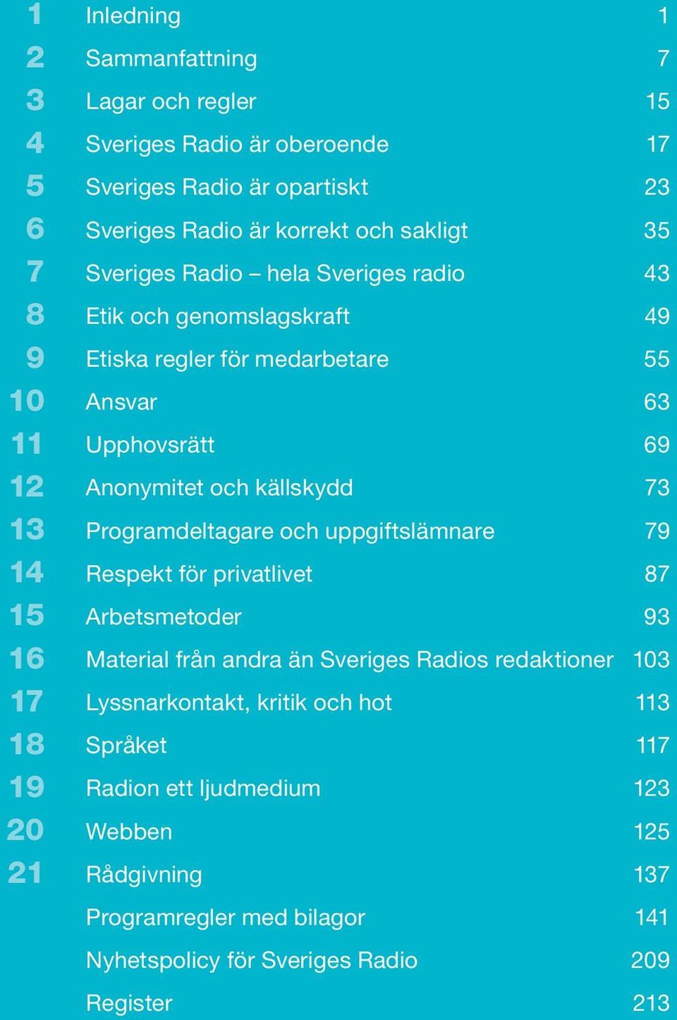 Anonymitet och källskydd 73 Programdeltagare och uppgiftslämnare 79 Respekt för privatlivet 87 Arbetsmetoder 93 Material från andra än Sveriges Radios redaktioner 103