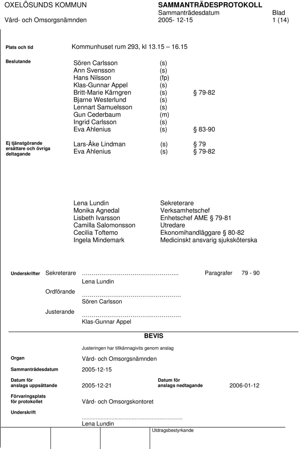 (s) Eva Ahlenius (s) 83-90 Ej tjänstgörande ersättare och övriga deltagande Lars-Åke Lindman (s) 79 Eva Ahlenius (s) 79-82 Lena Lundin Monika Agnedal Lisbeth Ivarsson Camilla Salomonsson Cecilia