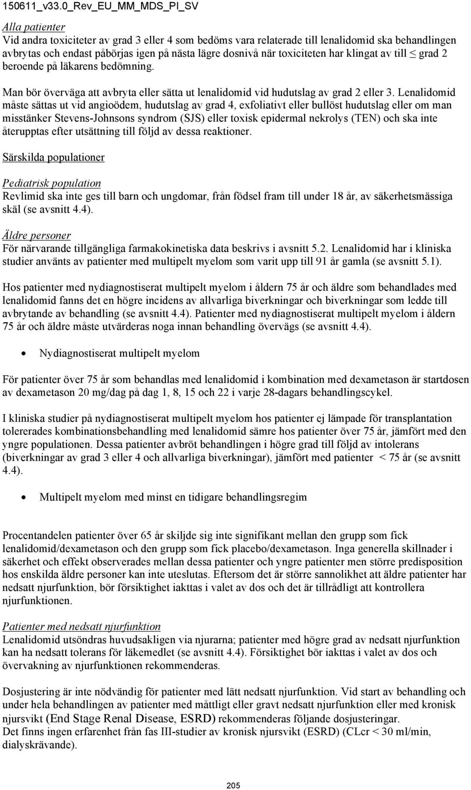 Lenalidomid måste sättas ut vid angioödem, hudutslag av grad 4, exfoliativt eller bullöst hudutslag eller om man misstänker Stevens-Johnsons syndrom (SJS) eller toxisk epidermal nekrolys (TEN) och