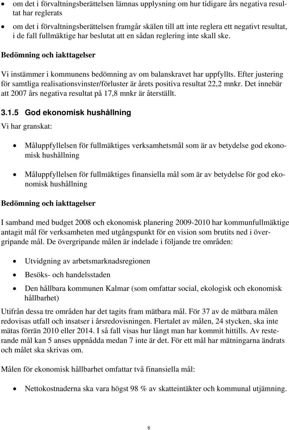 Efter justering för samtliga realisationsvinster/förluster är årets positiva resultat 22,2 mnkr. Det innebär att 2007 års negativa resultat på 17